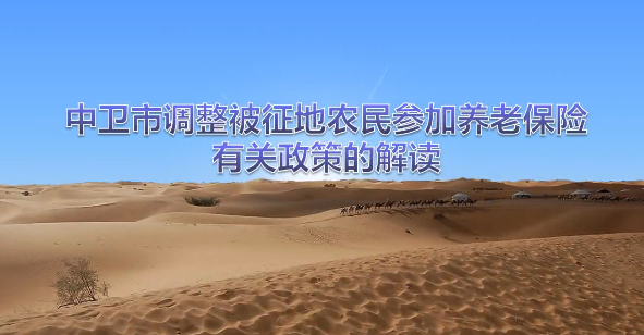 视频解读《关于调整中卫市被征地农民参加养老保险有关政策》